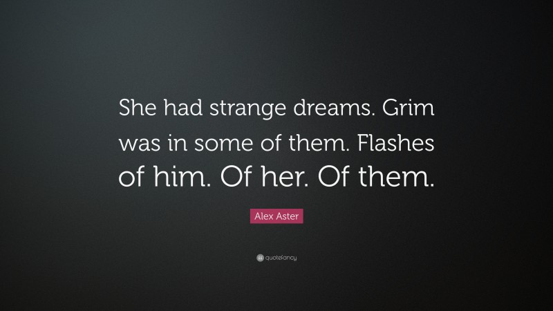 Alex Aster Quote: “She had strange dreams. Grim was in some of them. Flashes of him. Of her. Of them.”