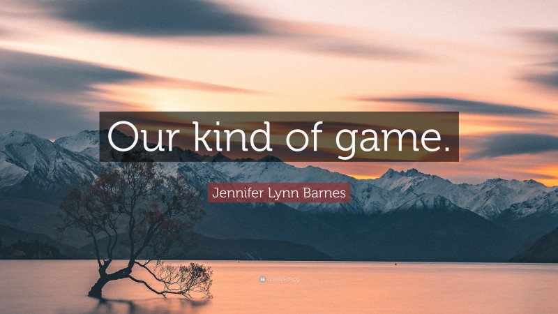 Jennifer Lynn Barnes Quote: “Our kind of game.”