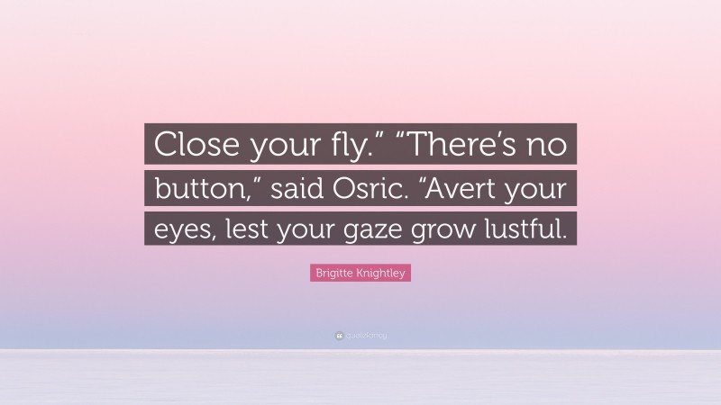 Brigitte Knightley Quote: “Close your fly.” “There’s no button,” said Osric. “Avert your eyes, lest your gaze grow lustful.”