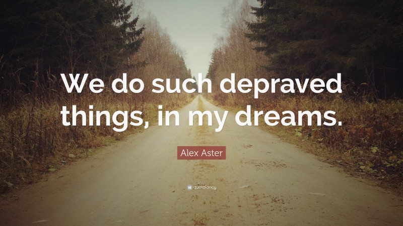 Alex Aster Quote: “We do such depraved things, in my dreams.”