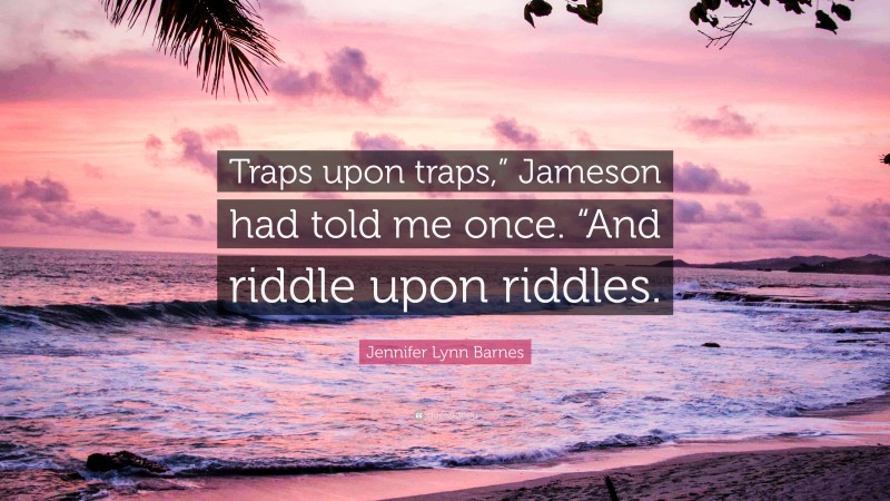 Jennifer Lynn Barnes Quote: “Traps upon traps,” Jameson had told me once. “And riddle upon riddles.”