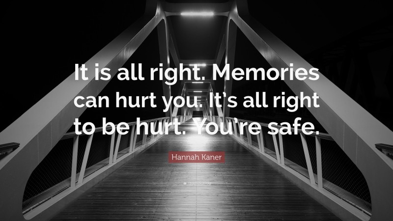 Hannah Kaner Quote: “It is all right. Memories can hurt you. It’s all right to be hurt. You’re safe.”