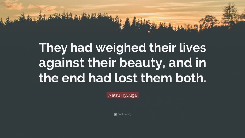 Natsu Hyuuga Quote: “They had weighed their lives against their beauty, and in the end had lost them both.”