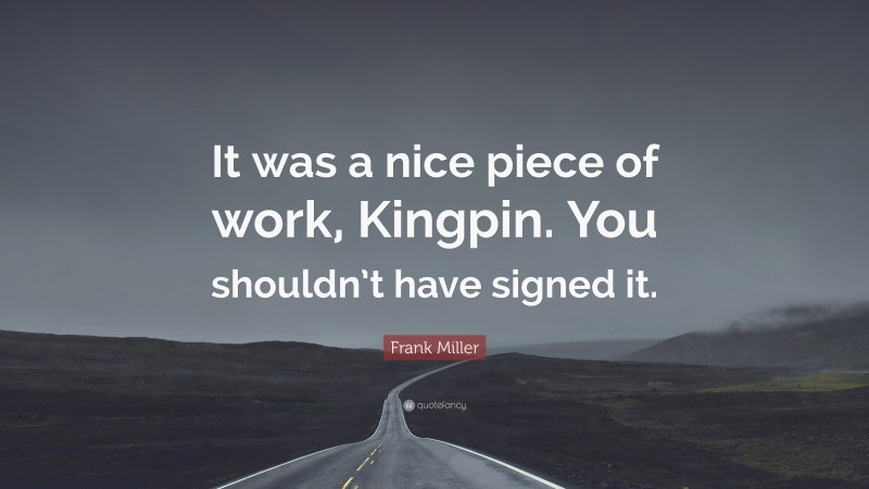 Frank Miller Quote: “It was a nice piece of work, Kingpin. You shouldn’t have signed it.”