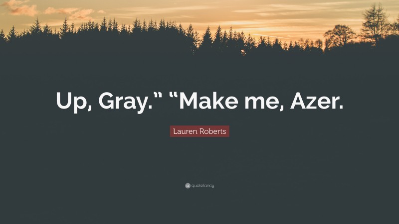 Lauren Roberts Quote: “Up, Gray.” “Make me, Azer.”