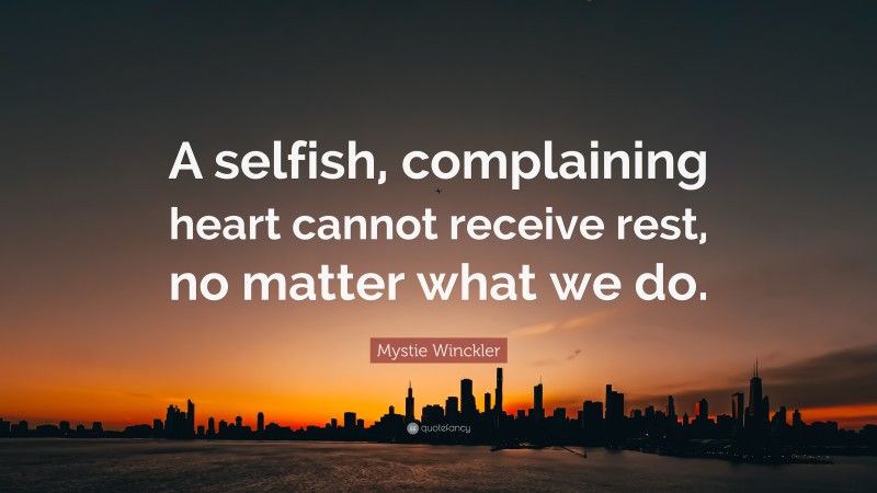 Mystie Winckler Quote: “A selfish, complaining heart cannot receive rest, no matter what we do.”