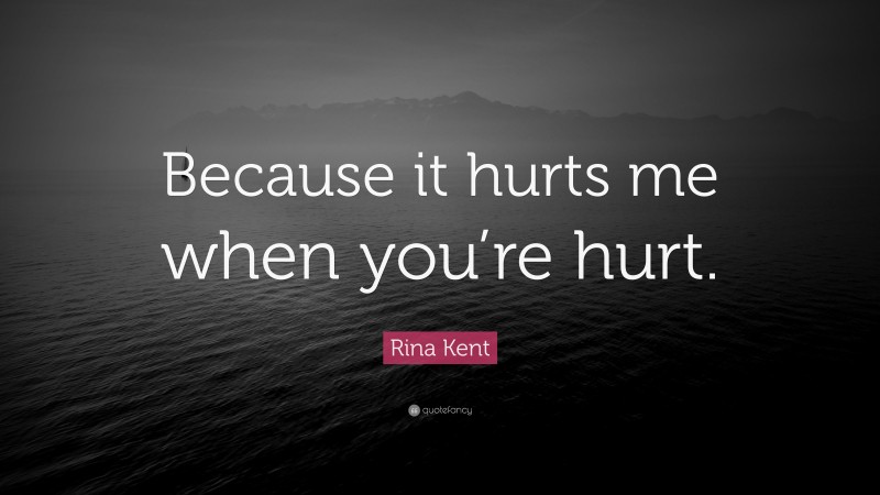 Rina Kent Quote: “Because it hurts me when you’re hurt.”