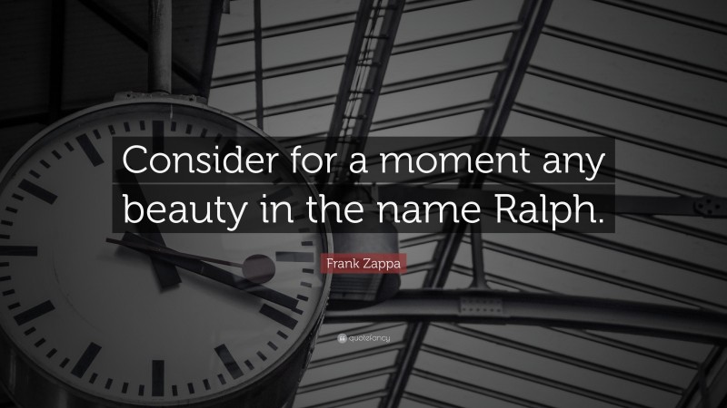 Frank Zappa Quote: “Consider for a moment any beauty in the name Ralph.”
