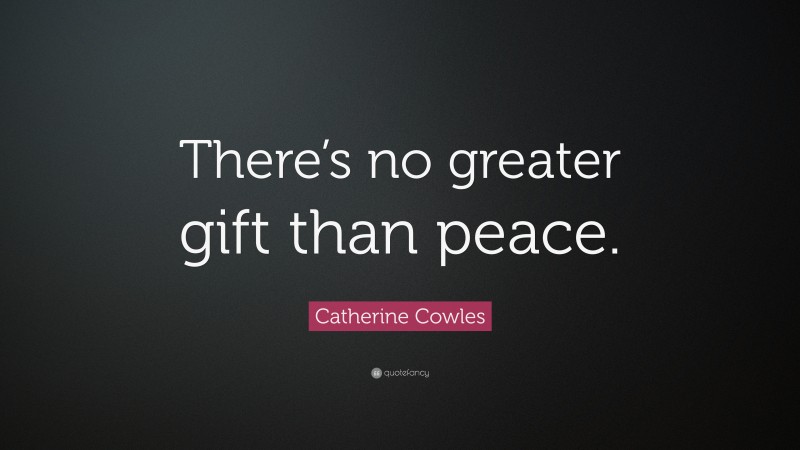 Catherine Cowles Quote: “There’s no greater gift than peace.”