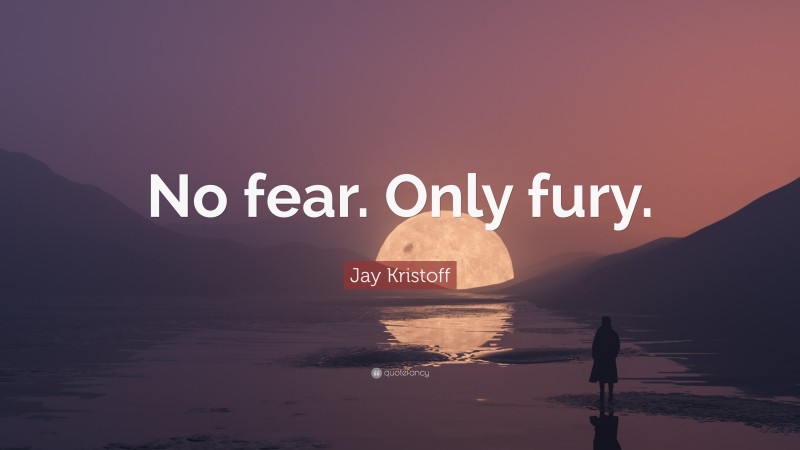 Jay Kristoff Quote: “No fear. Only fury.”
