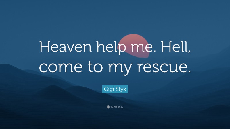 Gigi Styx Quote: “Heaven help me. Hell, come to my rescue.”