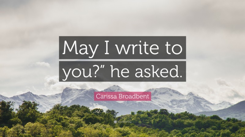 Carissa Broadbent Quote: “May I write to you?” he asked.”