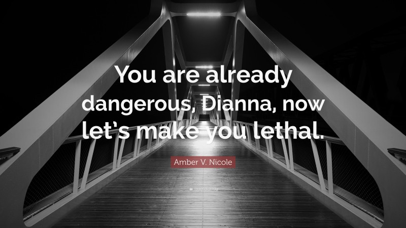 Amber V. Nicole Quote: “You are already dangerous, Dianna, now let’s make you lethal.”