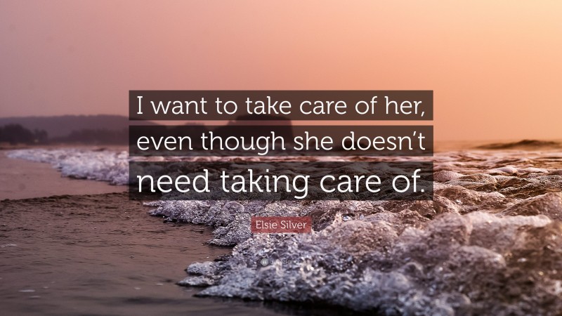Elsie Silver Quote: “I want to take care of her, even though she doesn’t need taking care of.”