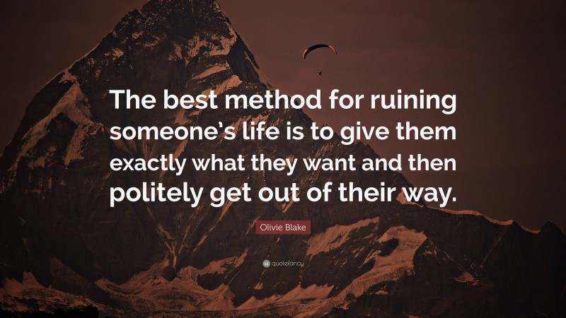 Olivie Blake Quote: “The best method for ruining someone’s life is to give them exactly what they want and then politely get out of their way.”