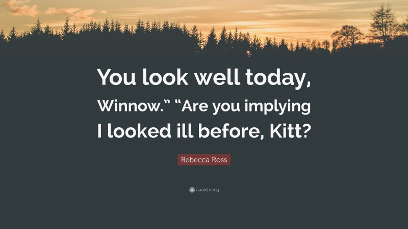 Rebecca Ross Quote: “You look well today, Winnow.” “Are you implying I looked ill before, Kitt?”