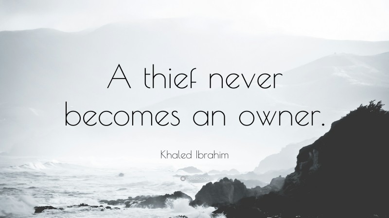 Khaled Ibrahim Quote: “A thief never becomes an owner.”
