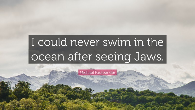 Michael Fassbender Quote: “I could never swim in the ocean after seeing Jaws.”