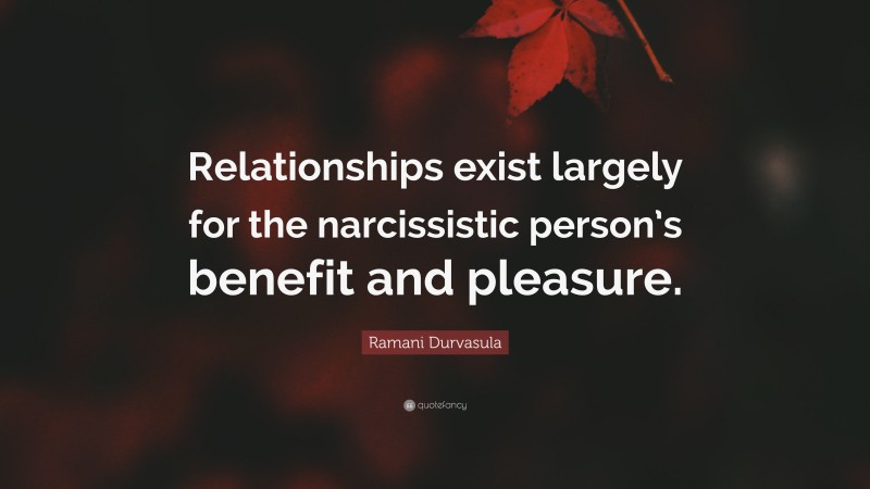 Ramani Durvasula Quote: “Relationships exist largely for the narcissistic person’s benefit and pleasure.”