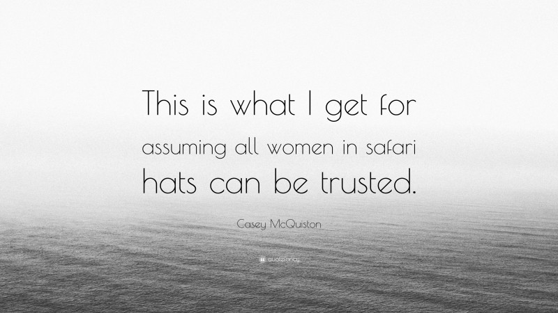Casey McQuiston Quote: “This is what I get for assuming all women in safari hats can be trusted.”