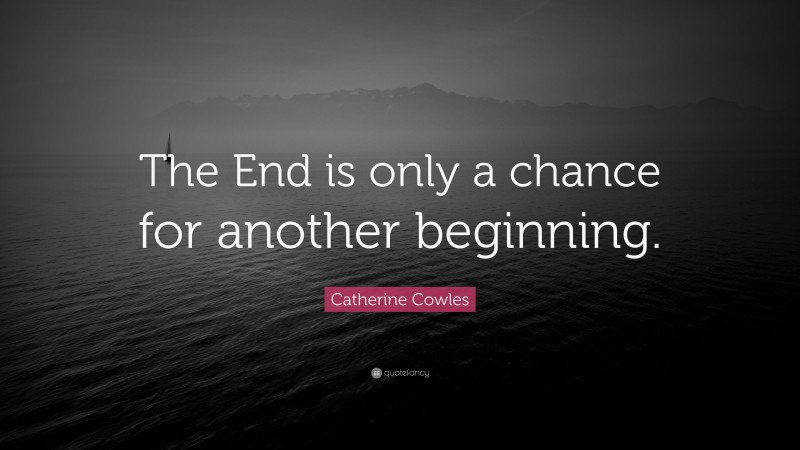 Catherine Cowles Quote: “The End is only a chance for another beginning.”