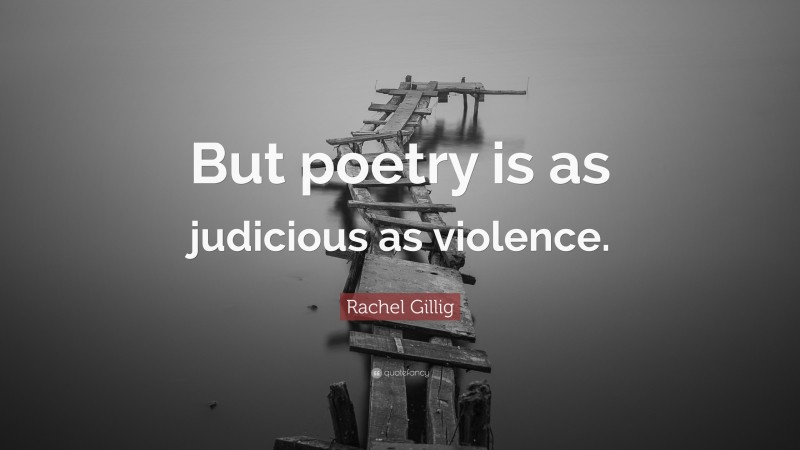 Rachel Gillig Quote: “But poetry is as judicious as violence.”