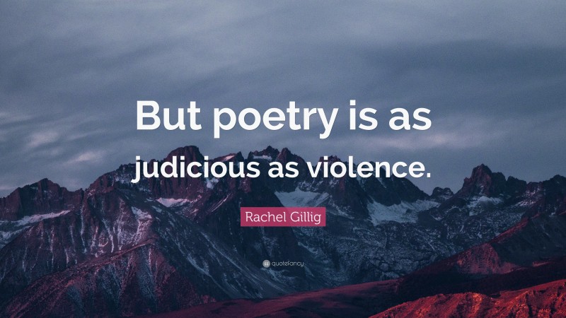 Rachel Gillig Quote: “But poetry is as judicious as violence.”