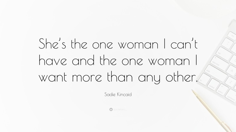 Sadie Kincaid Quote: “She’s the one woman I can’t have and the one woman I want more than any other.”