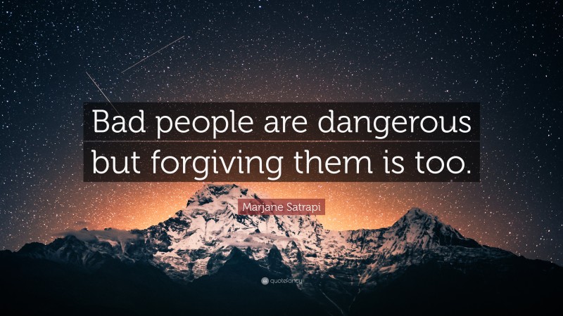 Marjane Satrapi Quote: “Bad people are dangerous but forgiving them is too.”