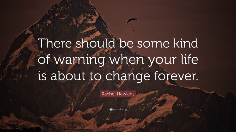 Rachel Hawkins Quote: “There should be some kind of warning when your life is about to change forever.”