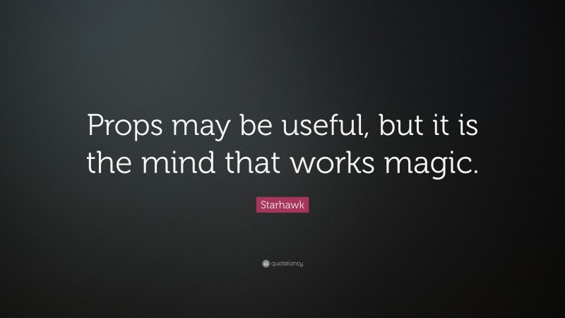 Starhawk Quote: “Props may be useful, but it is the mind that works magic.”