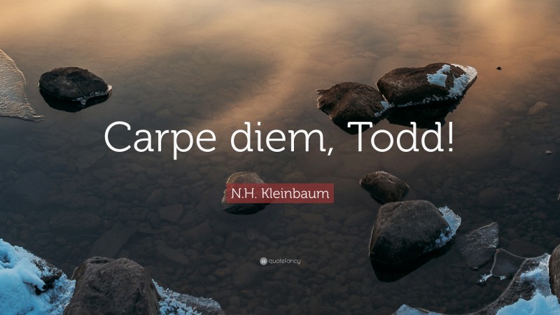N.H. Kleinbaum Quote: “Carpe diem, Todd!”