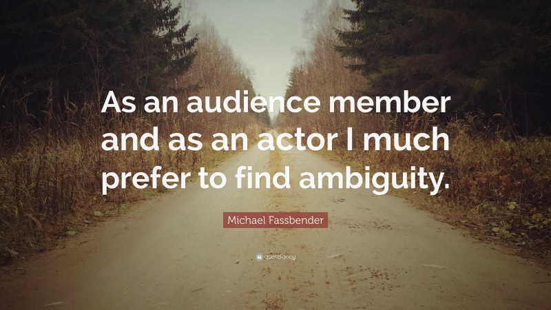 Michael Fassbender Quote: “As an audience member and as an actor I much prefer to find ambiguity.”