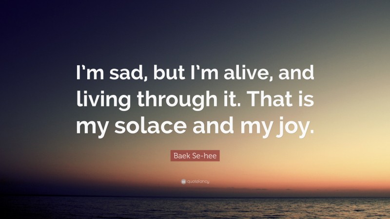Baek Se-hee Quote: “I’m sad, but I’m alive, and living through it. That is my solace and my joy.”