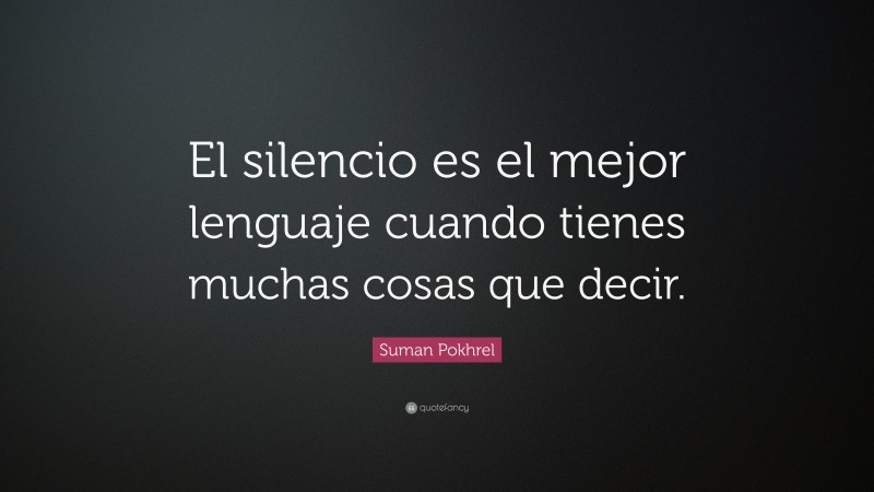 Suman Pokhrel Quote: “El silencio es el mejor lenguaje cuando tienes muchas cosas que decir.”