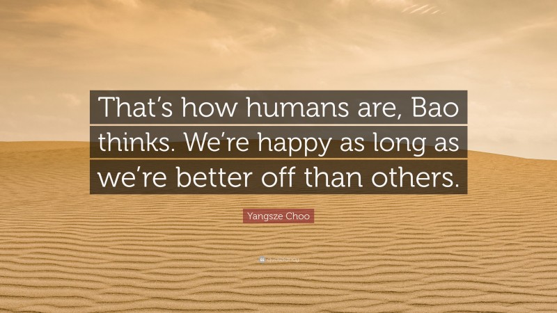 Yangsze Choo Quote: “That’s how humans are, Bao thinks. We’re happy as long as we’re better off than others.”