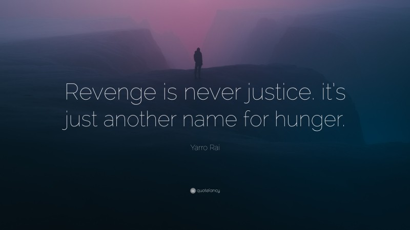 Yarro Rai Quote: “Revenge is never justice. it’s just another name for hunger.”