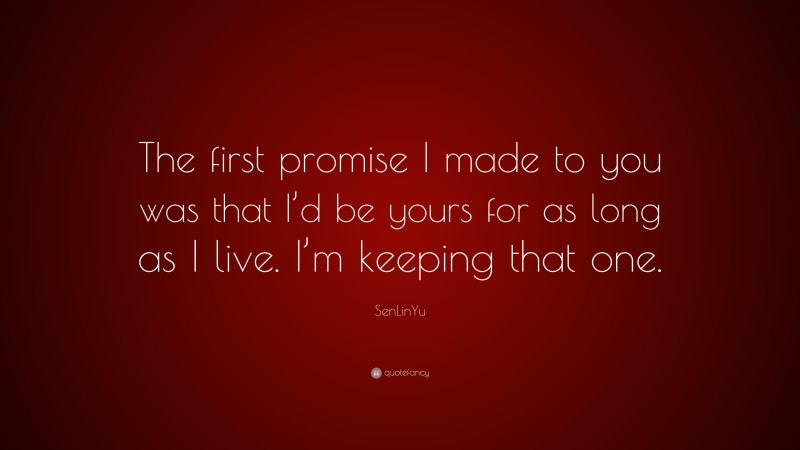 SenLinYu Quote: “The first promise I made to you was that I’d be yours for as long as I live. I’m keeping that one.”
