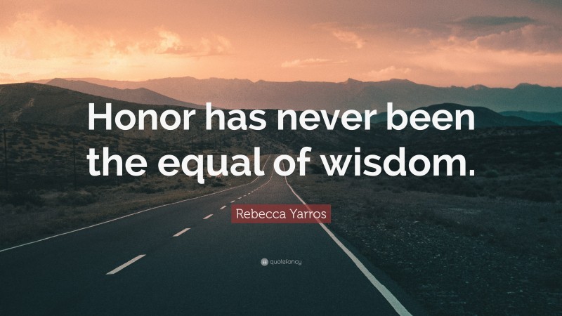 Rebecca Yarros Quote: “Honor has never been the equal of wisdom.”