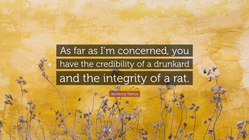 Rebecca Yarros Quote: “As far as I’m concerned, you have the credibility of a drunkard and the integrity of a rat.”