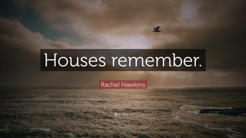 Rachel Hawkins Quote: “Houses remember.”