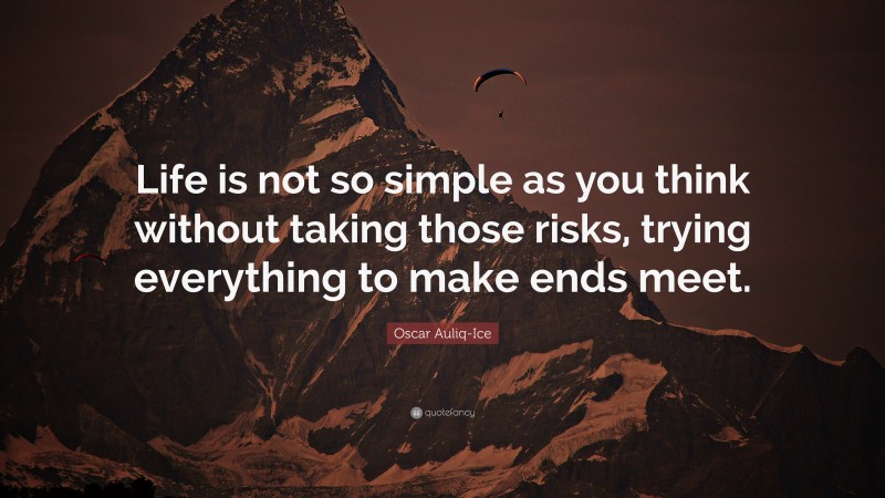 Oscar Auliq-Ice Quote: “Life is not so simple as you think without taking those risks, trying everything to make ends meet.”