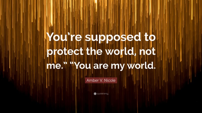 Amber V. Nicole Quote: “You’re supposed to protect the world, not me.” “You are my world.”