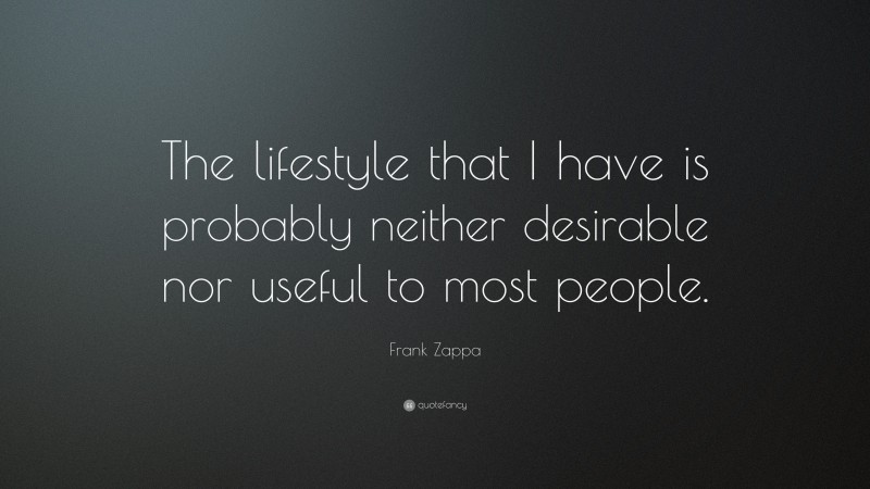 Frank Zappa Quote: “The lifestyle that I have is probably neither desirable nor useful to most people.”