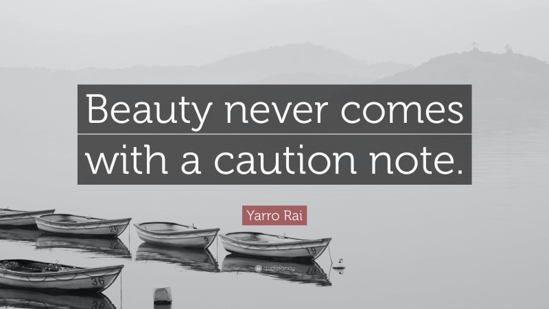 Yarro Rai Quote: “Beauty never comes with a caution note.”
