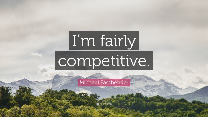 Michael Fassbender Quote: “I’m fairly competitive.”