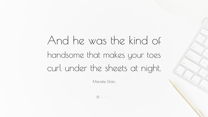 Mariette Dicko Quote: “And he was the kind of handsome that makes your toes curl under the sheets at night.”
