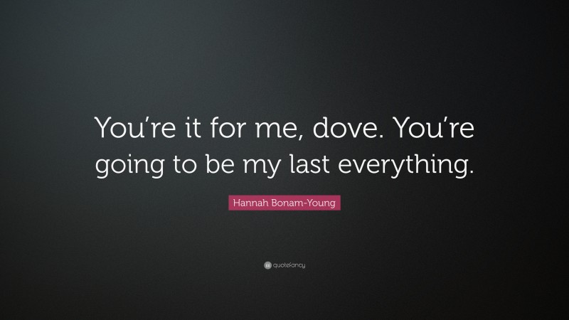 Hannah Bonam-Young Quote: “You’re it for me, dove. You’re going to be my last everything.”