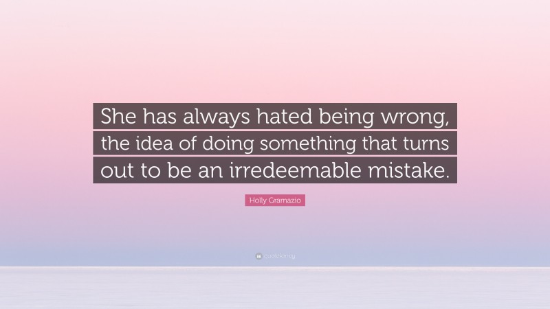 Holly Gramazio Quote: “She has always hated being wrong, the idea of doing something that turns out to be an irredeemable mistake.”
