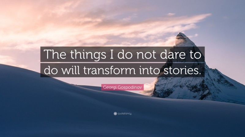 Georgi Gospodinov Quote: “The things I do not dare to do will transform into stories.”